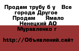 Продам трубу б/у - Все города Другое » Продам   . Ямало-Ненецкий АО,Муравленко г.